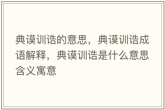 典謨訓誥的意思，典謨訓誥成語(yǔ)解釋?zhuān)渲冇栒a是什么意思含義寓意