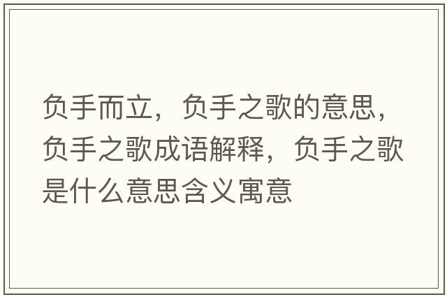 負手而立，負手之歌的意思，負手之歌成語(yǔ)解釋?zhuān)撌种枋鞘裁匆馑己x寓意