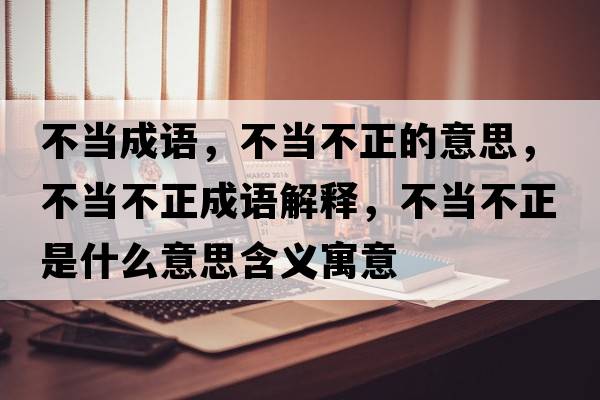 不當成語(yǔ)，不當不正的意思，不當不正成語(yǔ)解釋?zhuān)划敳徽鞘裁匆馑己x寓意