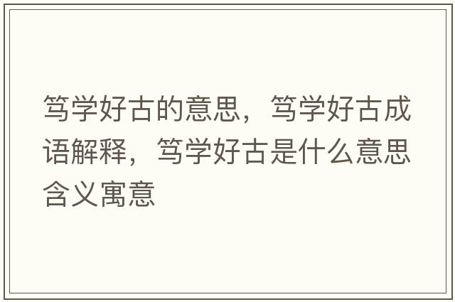 篤學(xué)好古的意思，篤學(xué)好古成語(yǔ)解釋?zhuān)V學(xué)好古是什么意思含義寓意