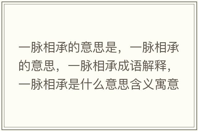 一脈相承的意思是，一脈相承的意思，一脈相承成語(yǔ)解釋?zhuān)幻}相承是什么意思含義寓意