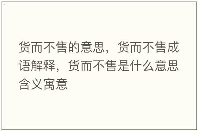 貨而不售的意思，貨而不售成語(yǔ)解釋?zhuān)浂皇凼鞘裁匆馑己x寓意