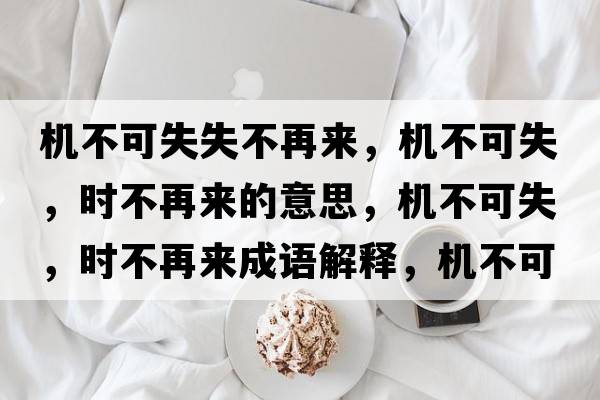 機不可失失不再來(lái)，機不可失，時(shí)不再來(lái)的意思，機不可失，時(shí)不再來(lái)成語(yǔ)解釋?zhuān)瑱C不可失，時(shí)不再來(lái)是什么意思含義寓意