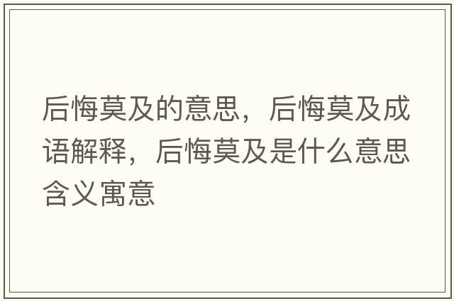 后悔莫及的意思，后悔莫及成語(yǔ)解釋?zhuān)蠡谀笆鞘裁匆馑己x寓意
