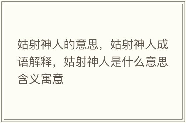 姑射神人的意思，姑射神人成語(yǔ)解釋?zhuān)蒙渖袢耸鞘裁匆馑己x寓意