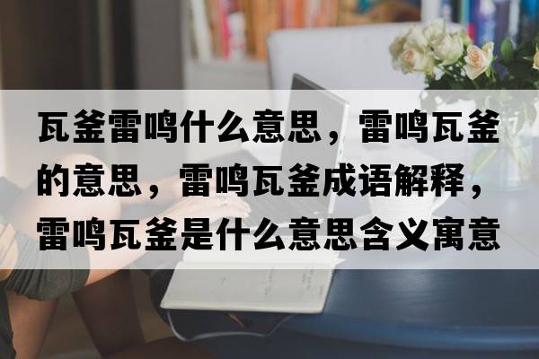 瓦釜雷鳴什么意思，雷鳴瓦釜的意思，雷鳴瓦釜成語(yǔ)解釋?zhuān)坐Q瓦釜是什么意思含義寓意