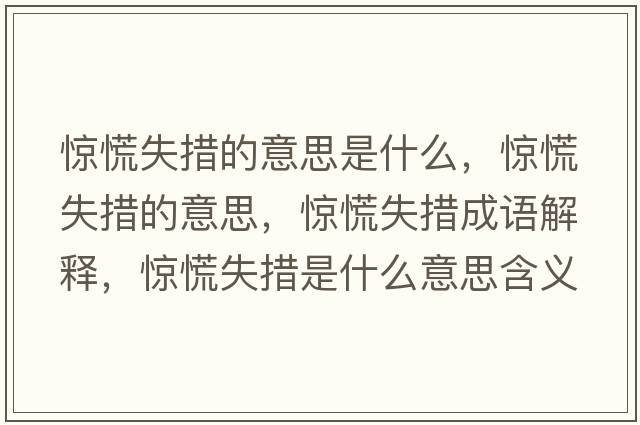 驚慌失措的意思是什么，驚慌失措的意思，驚慌失措成語(yǔ)解釋?zhuān)@慌失措是什么意思含義寓意