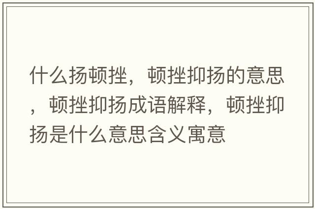 什么揚頓挫，頓挫抑揚的意思，頓挫抑揚成語(yǔ)解釋?zhuān)D挫抑揚是什么意思含義寓意