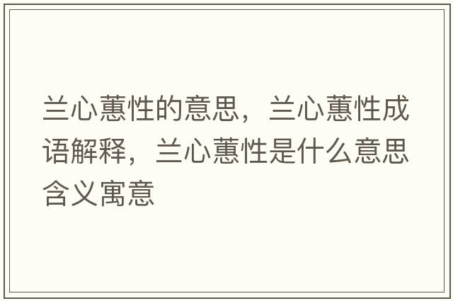 蘭心蕙性的意思，蘭心蕙性成語(yǔ)解釋?zhuān)m心蕙性是什么意思含義寓意
