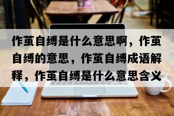作繭自縛是什么意思啊，作繭自縛的意思，作繭自縛成語(yǔ)解釋?zhuān)骼O自縛是什么意思含義寓意