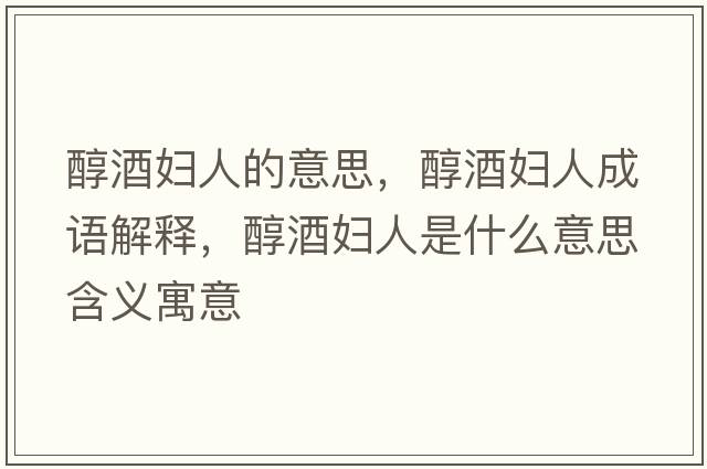 醇酒婦人的意思，醇酒婦人成語(yǔ)解釋?zhuān)季茓D人是什么意思含義寓意