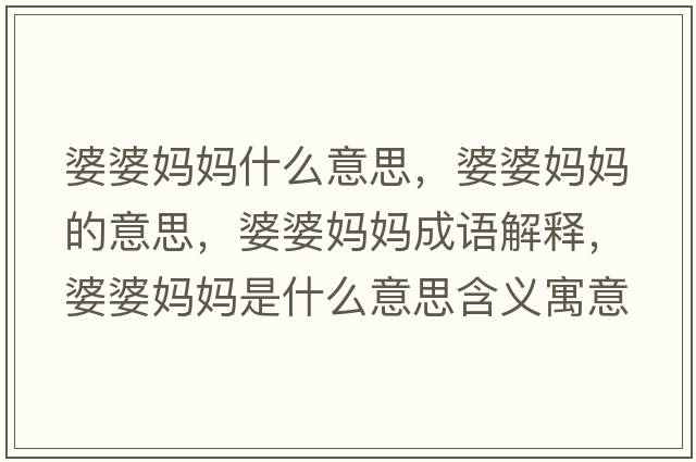 婆婆媽媽什么意思，婆婆媽媽的意思，婆婆媽媽成語(yǔ)解釋?zhuān)牌艐寢屖鞘裁匆馑己x寓意
