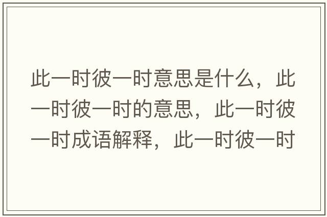 此一時(shí)彼一時(shí)意思是什么，此一時(shí)彼一時(shí)的意思，此一時(shí)彼一時(shí)成語(yǔ)解釋?zhuān)艘粫r(shí)彼一時(shí)是什么意思含義寓意