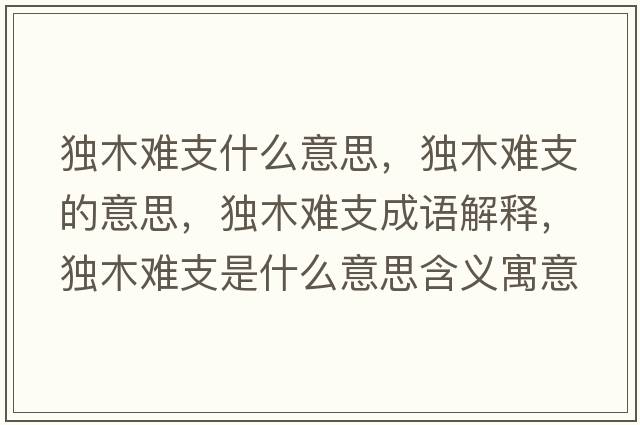 獨木難支什么意思，獨木難支的意思，獨木難支成語(yǔ)解釋?zhuān)毮倦y支是什么意思含義寓意