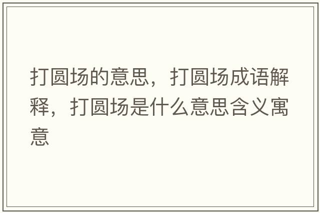 打圓場(chǎng)的意思，打圓場(chǎng)成語(yǔ)解釋?zhuān)驁A場(chǎng)是什么意思含義寓意