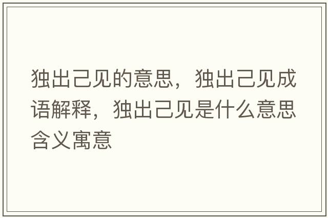 獨出己見(jiàn)的意思，獨出己見(jiàn)成語(yǔ)解釋?zhuān)毘黾阂?jiàn)是什么意思含義寓意