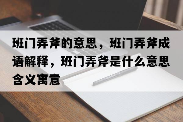 班門(mén)弄斧的意思，班門(mén)弄斧成語(yǔ)解釋?zhuān)嚅T(mén)弄斧是什么意思含義寓意