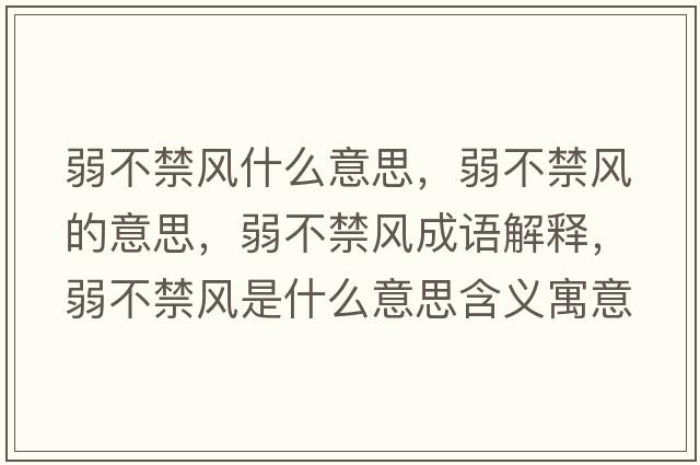 弱不禁風(fēng)什么意思，弱不禁風(fēng)的意思，弱不禁風(fēng)成語(yǔ)解釋?zhuān)醪唤L(fēng)是什么意思含義寓意