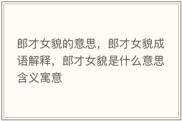 郎才女貌的意思，郎才女貌成語(yǔ)解釋?zhuān)刹排彩鞘裁匆馑己x寓意