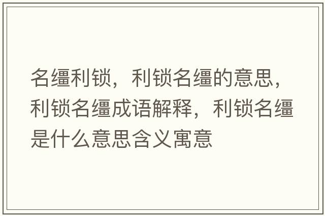名韁利鎖，利鎖名韁的意思，利鎖名韁成語(yǔ)解釋?zhuān)i名韁是什么意思含義寓意