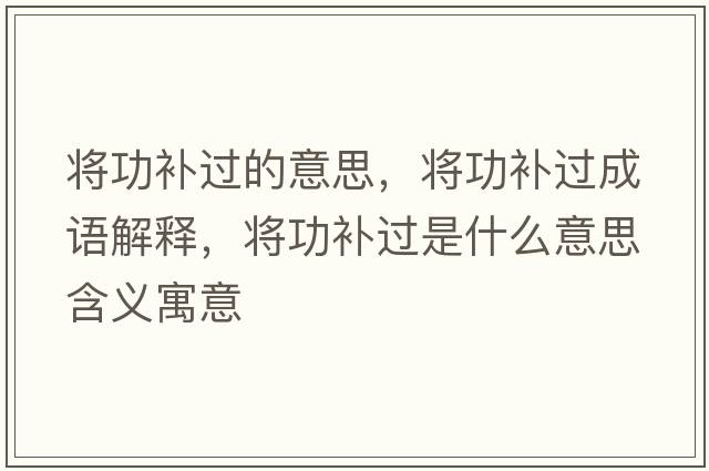 將功補過(guò)的意思，將功補過(guò)成語(yǔ)解釋?zhuān)瑢⒐ρa過(guò)是什么意思含義寓意