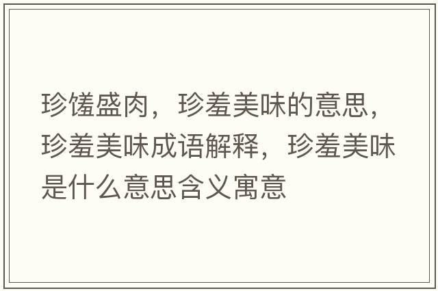 珍饈盛肉，珍羞美味的意思，珍羞美味成語(yǔ)解釋?zhuān)湫呙牢妒鞘裁匆馑己x寓意