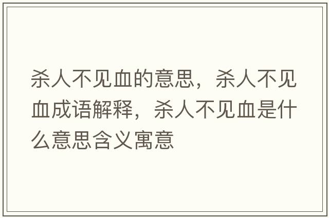 殺人不見(jiàn)血的意思，殺人不見(jiàn)血成語(yǔ)解釋?zhuān)瑲⑷瞬灰?jiàn)血是什么意思含義寓意