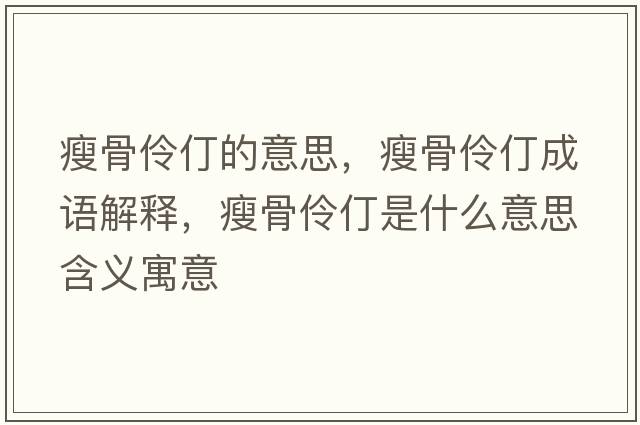 瘦骨伶仃的意思，瘦骨伶仃成語(yǔ)解釋?zhuān)莨橇尕晔鞘裁匆馑己x寓意