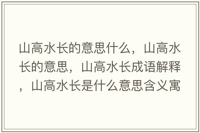 山高水長(cháng)的意思什么，山高水長(cháng)的意思，山高水長(cháng)成語(yǔ)解釋?zhuān)礁咚L(cháng)是什么意思含義寓意