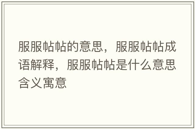 服服帖帖的意思，服服帖帖成語(yǔ)解釋?zhuān)鞘裁匆馑己x寓意