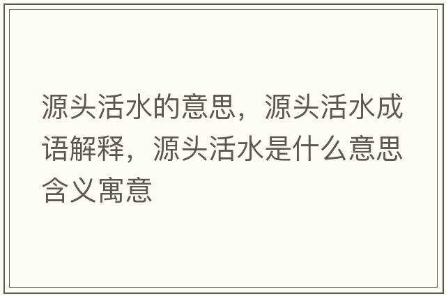 源頭活水的意思，源頭活水成語(yǔ)解釋?zhuān)搭^活水是什么意思含義寓意
