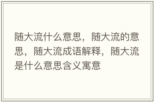 隨大流什么意思，隨大流的意思，隨大流成語(yǔ)解釋?zhuān)S大流是什么意思含義寓意