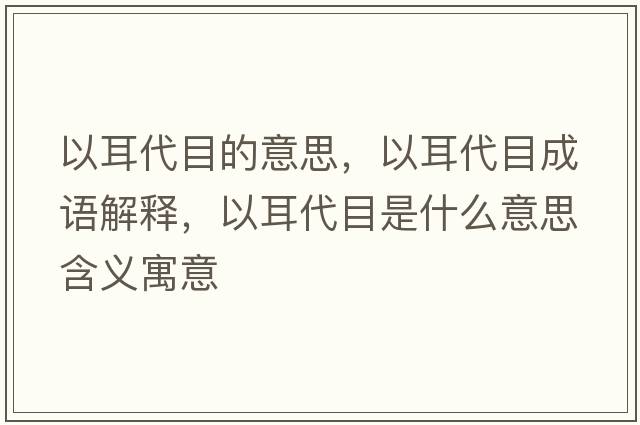 以耳代目的意思，以耳代目成語(yǔ)解釋?zhuān)远渴鞘裁匆馑己x寓意