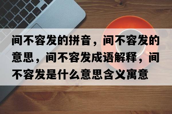 間不容發(fā)的拼音，間不容發(fā)的意思，間不容發(fā)成語(yǔ)解釋?zhuān)g不容發(fā)是什么意思含義寓意