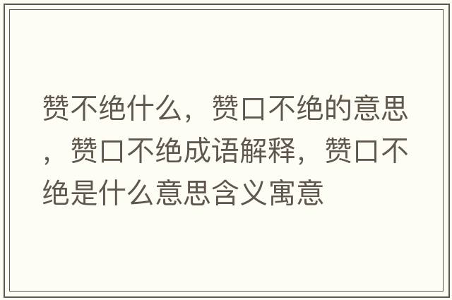 贊不絕什么，贊口不絕的意思，贊口不絕成語(yǔ)解釋?zhuān)澘诓唤^是什么意思含義寓意