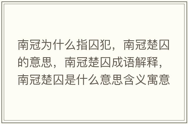 南冠為什么指囚犯，南冠楚囚的意思，南冠楚囚成語(yǔ)解釋?zhuān)瞎诔羰鞘裁匆馑己x寓意