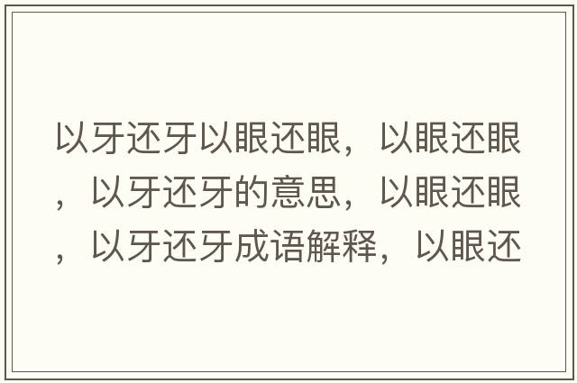 以牙還牙以眼還眼，以眼還眼，以牙還牙的意思，以眼還眼，以牙還牙成語(yǔ)解釋?zhuān)匝圻€眼，以牙還牙是什么意思含義寓意
