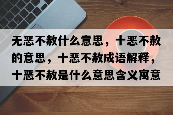 無(wú)惡不赦什么意思，十惡不赦的意思，十惡不赦成語(yǔ)解釋?zhuān)異翰簧馐鞘裁匆馑己x寓意