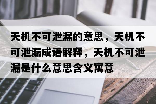 天機不可泄漏的意思，天機不可泄漏成語(yǔ)解釋?zhuān)鞕C不可泄漏是什么意思含義寓意