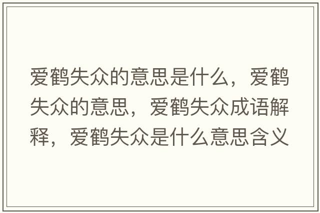 愛(ài)鶴失眾的意思是什么，愛(ài)鶴失眾的意思，愛(ài)鶴失眾成語(yǔ)解釋?zhuān)瑦?ài)鶴失眾是什么意思含義寓意