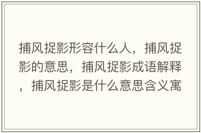 捕風(fēng)捉影形容什么人，捕風(fēng)捉影的意思，捕風(fēng)捉影成語(yǔ)解釋?zhuān)讹L(fēng)捉影是什么意思含義寓意