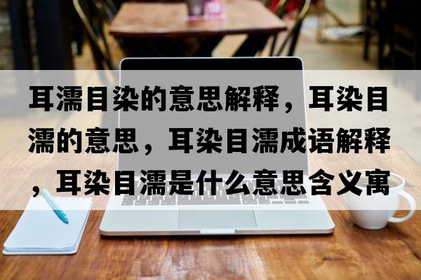 耳濡目染的意思解釋?zhuān)灸垮Φ囊馑?，耳染目濡成語(yǔ)解釋?zhuān)灸垮κ鞘裁匆馑己x寓意