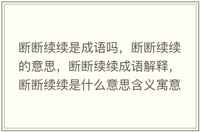 斷斷續續是成語(yǔ)嗎，斷斷續續的意思，斷斷續續成語(yǔ)解釋?zhuān)瑪鄶嗬m續是什么意思含義寓意