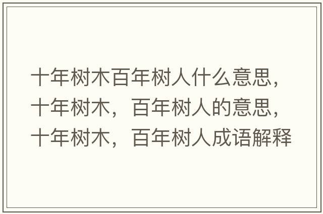 十年樹(shù)木百年樹(shù)人什么意思，十年樹(shù)木，百年樹(shù)人的意思，十年樹(shù)木，百年樹(shù)人成語(yǔ)解釋?zhuān)陿?shù)木，百年樹(shù)人是什么意思含義寓意
