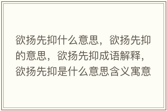 欲揚先抑什么意思，欲揚先抑的意思，欲揚先抑成語(yǔ)解釋?zhuān)麚P先抑是什么意思含義寓意