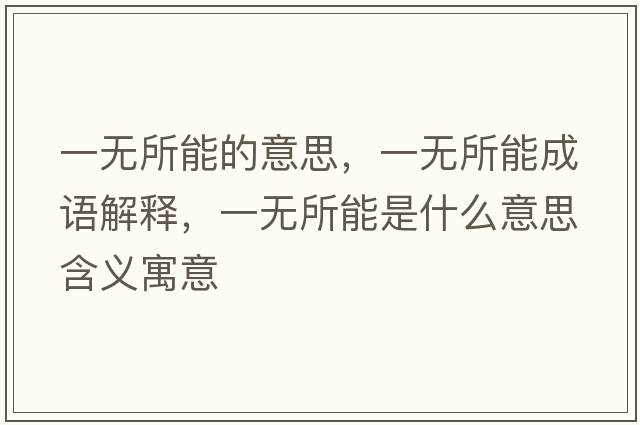 一無(wú)所能的意思，一無(wú)所能成語(yǔ)解釋?zhuān)粺o(wú)所能是什么意思含義寓意