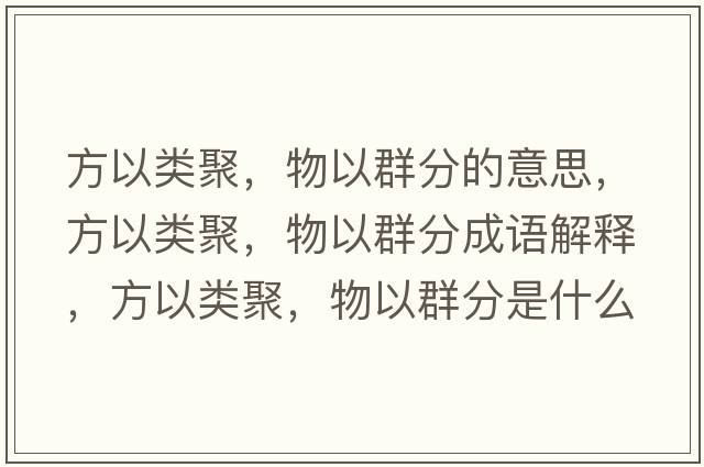 方以類(lèi)聚，物以群分的意思，方以類(lèi)聚，物以群分成語(yǔ)解釋?zhuān)揭灶?lèi)聚，物以群分是什么意思含義寓意