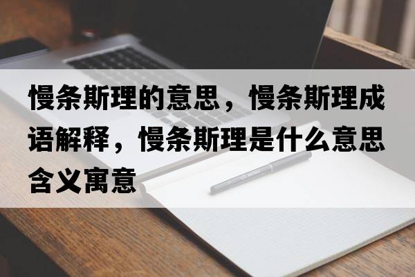 慢條斯理的意思，慢條斯理成語(yǔ)解釋?zhuān)龡l斯理是什么意思含義寓意