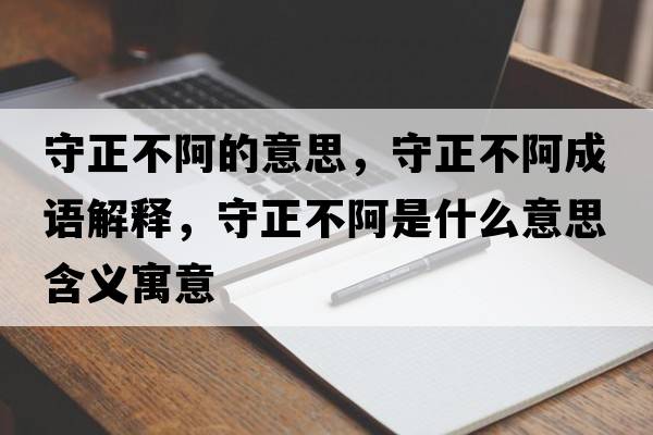 守正不阿的意思，守正不阿成語(yǔ)解釋?zhuān)卣话⑹鞘裁匆馑己x寓意