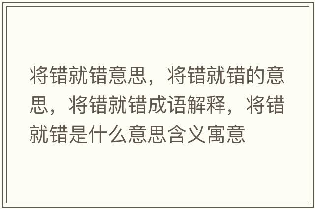 將錯就錯意思，將錯就錯的意思，將錯就錯成語(yǔ)解釋?zhuān)瑢㈠e就錯是什么意思含義寓意